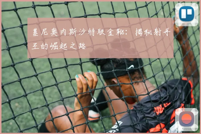 基尼奥内斯沙特联金靴：揭秘射手王的崛起之路