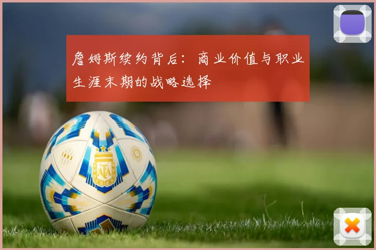 詹姆斯续约背后:商业价值与职业生涯末期的战略选择