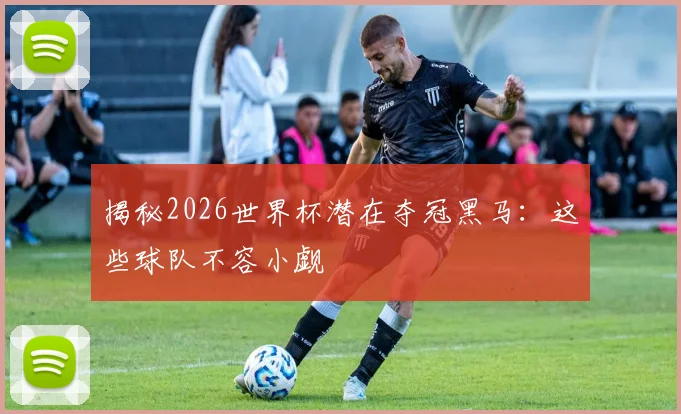 揭秘2026世界杯潜在夺冠黑马:这些球队不容小觑