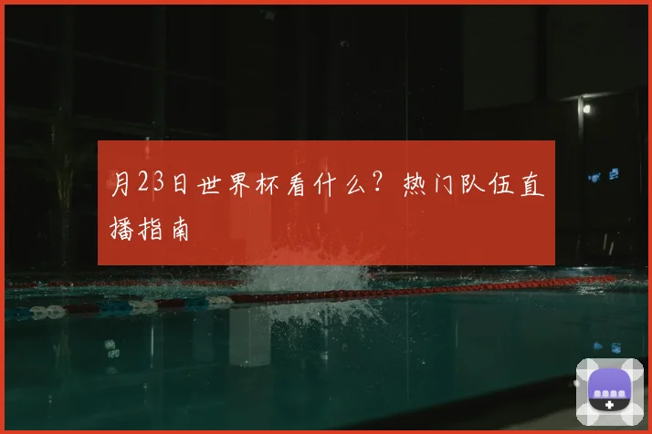 月23日世界杯看什么？热门队伍直播指南