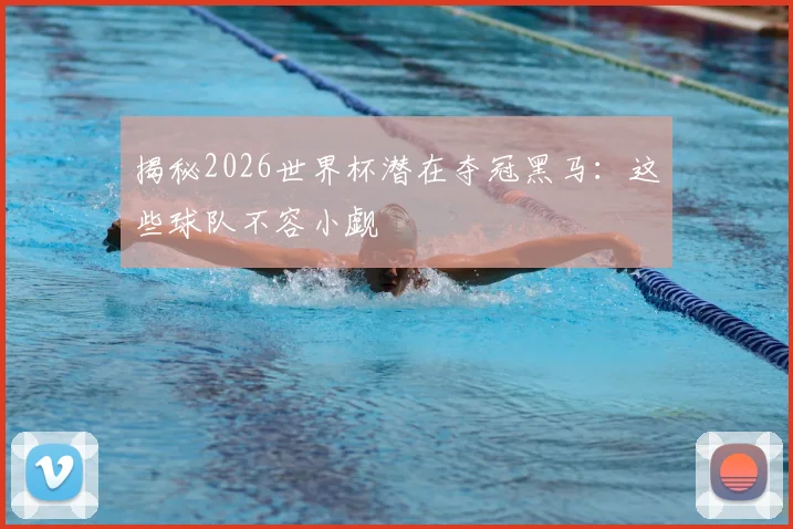 揭秘2026世界杯潜在夺冠黑马：这些球队不容小觑
