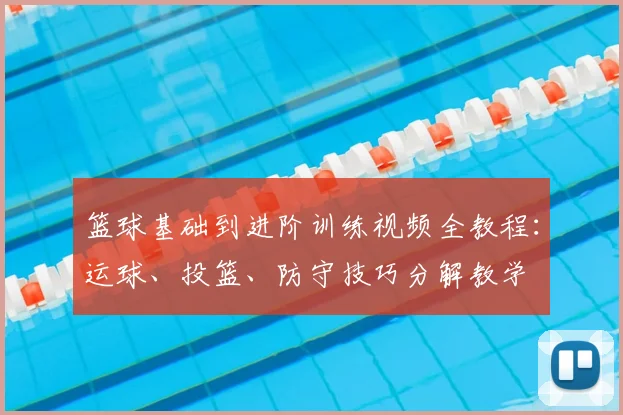 篮球基础到进阶训练视频全教程：运球、投篮、防守技巧分解教学