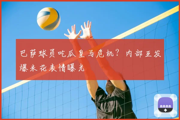巴萨球员吃瓜皇马危机?内部互发爆米花表情曝光