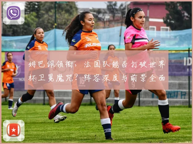 姆巴佩领衔，法国队能否打破世界杯卫冕魔咒？阵容深度与前景全面解析